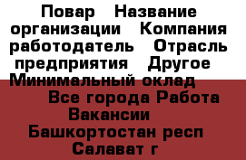 Повар › Название организации ­ Компания-работодатель › Отрасль предприятия ­ Другое › Минимальный оклад ­ 10 000 - Все города Работа » Вакансии   . Башкортостан респ.,Салават г.